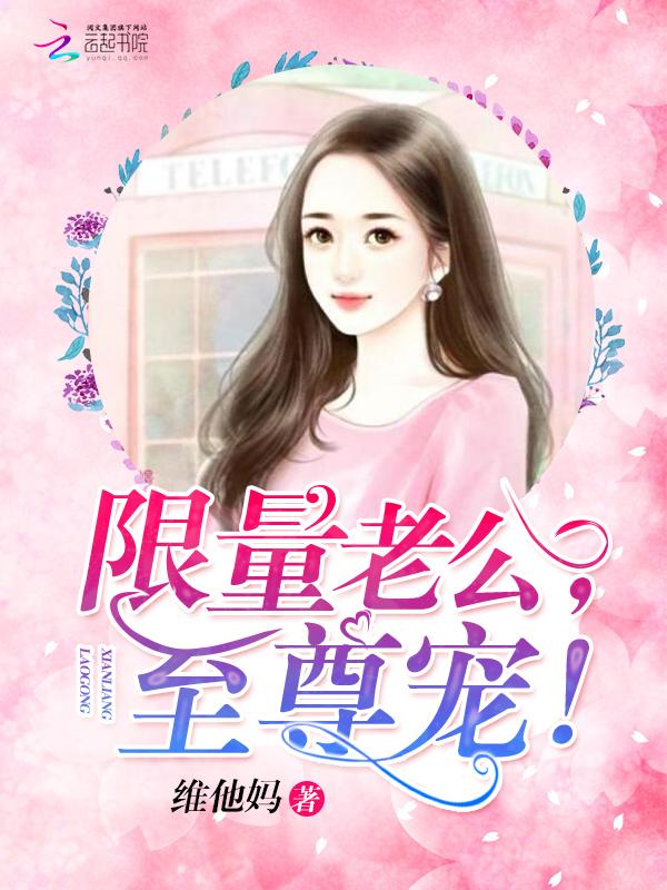 限量宠婚老公别太坏全文免费阅读