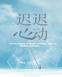 迟迟心动免费阅读晋江