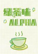 绿茶味alpha未删减