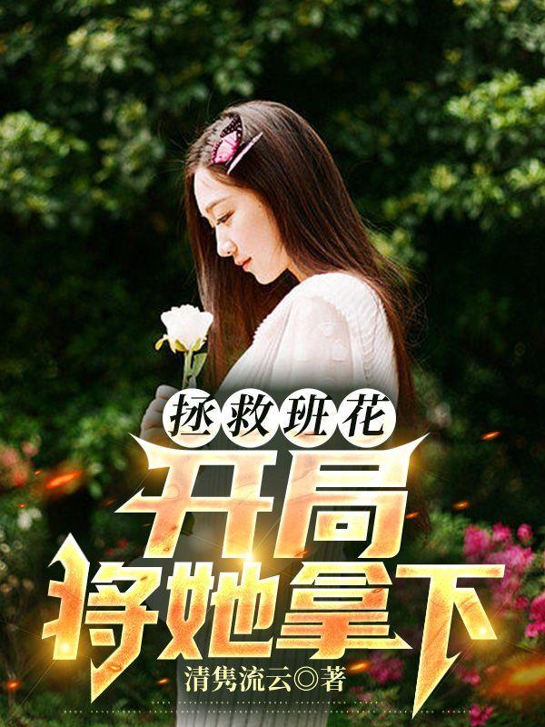 拯救班花开局将她拿下 重生1991开局迎娶绝美班长