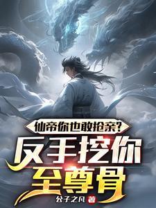 仙帝你也敢抢亲?反手挖你至尊骨 怎么不写了