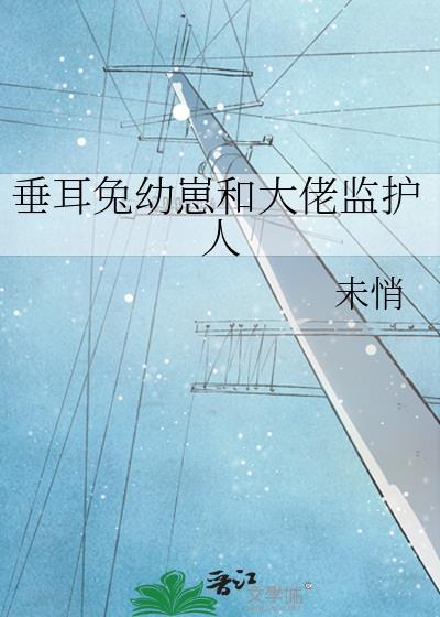 垂耳兔幼崽和大佬监护人by未悄