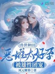 兽世种田恶雌太好孕被雄性团宠在那个可以看