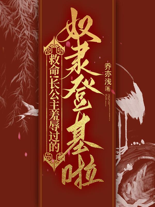 救命!长公主羞辱过的奴隶登基啦无删减