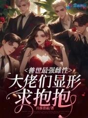 兽世最强雌性,大佬们显形求抱抱